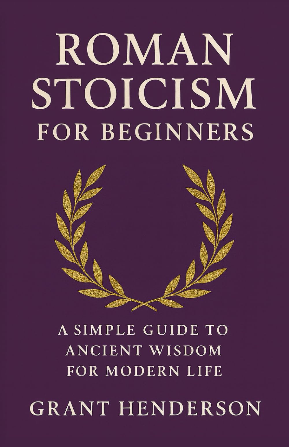 Roman Stoicism for Beginners: A Simple Guide to Ancient Wisdom for Modern Life