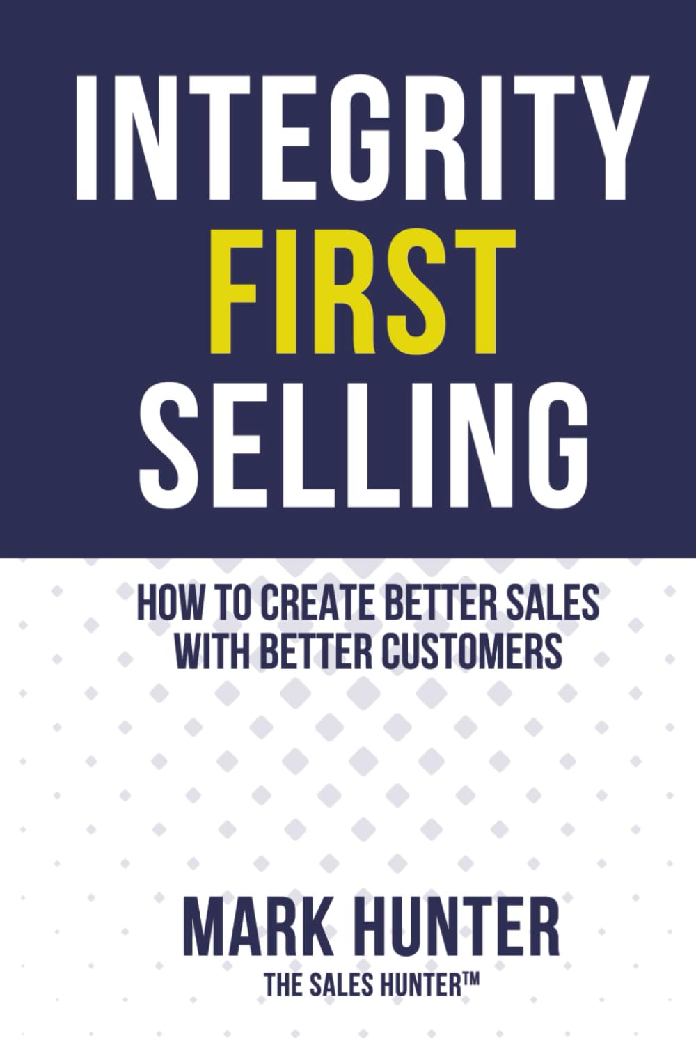 Integrity First Selling: How To Create Better Sales With Better Customers