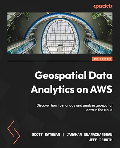 Geospatial Data Analytics on AWS: Discover how to manage and analyze geospatial data in the cloud
