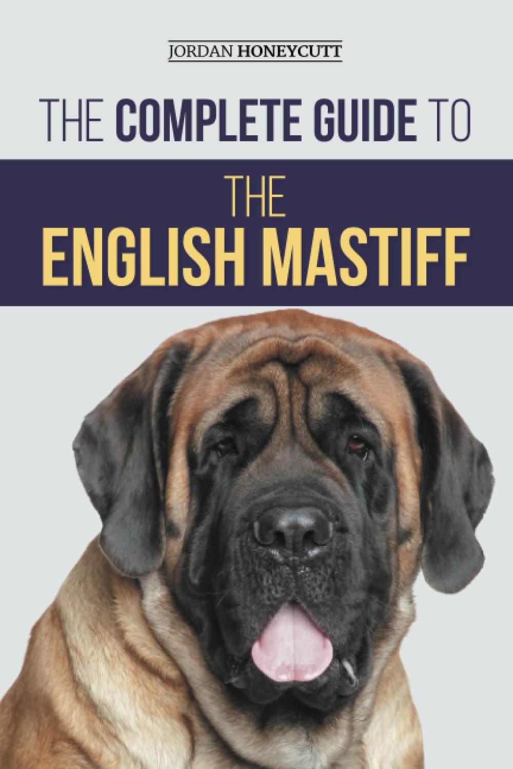 The Complete Guide to the English Mastiff: Finding, Training, Socializing, Feeding, Caring for, and Loving Your New Mastiff Puppy