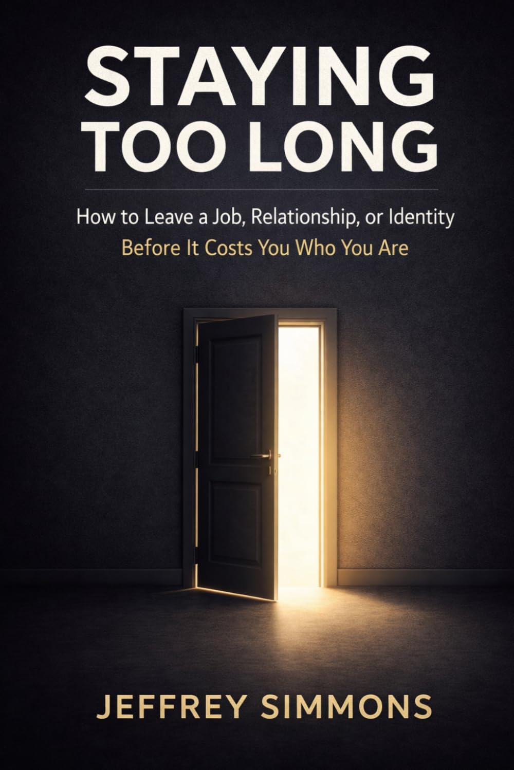 Staying Too Long: How to Leave a Job, Relationship, or Identity Before It Costs You Who You Are