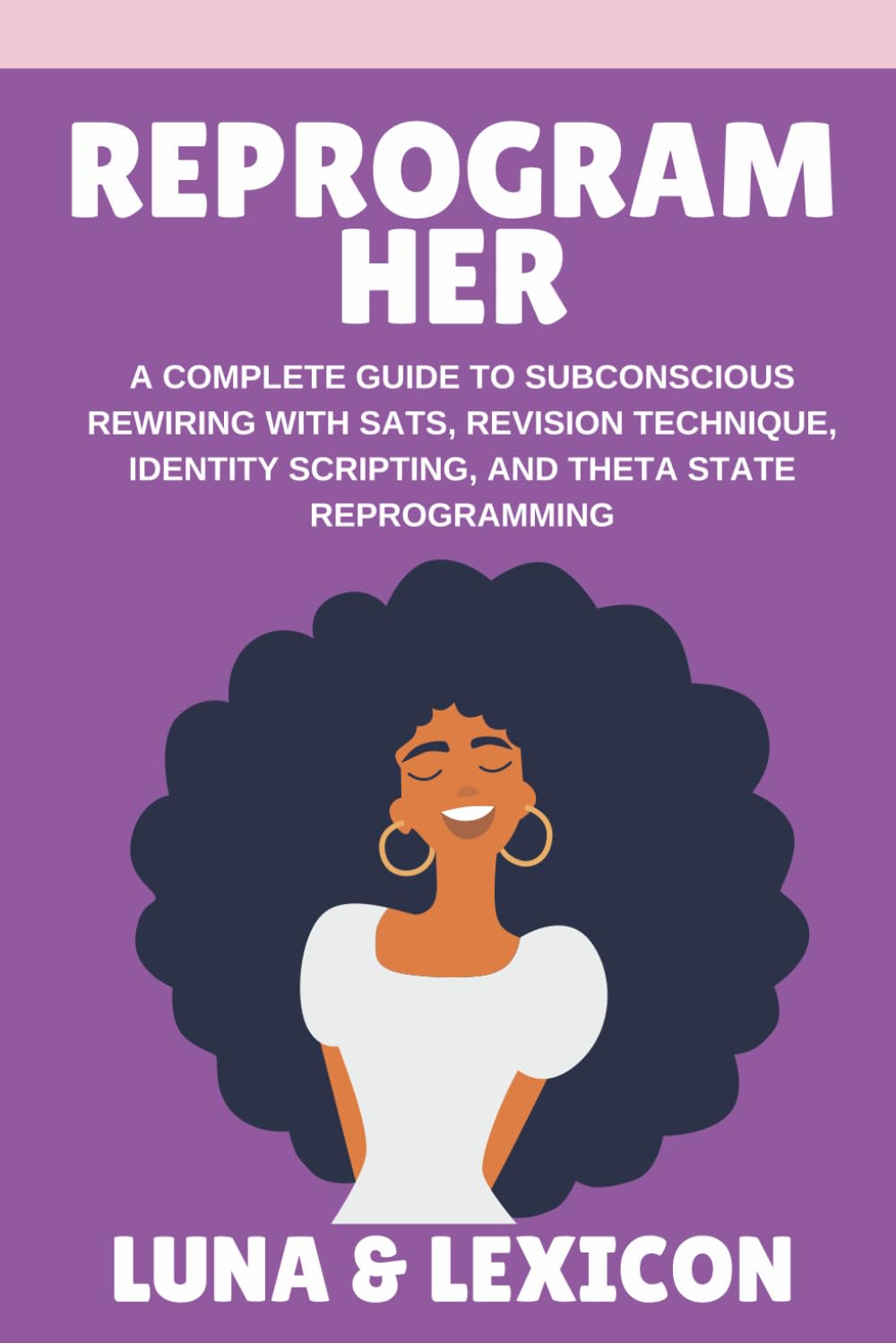 Reprogram Her: A Complete Guide to Subconscious Rewiring with SATS, Revision Technique, Identity Scripting, and Theta State Reprogramming