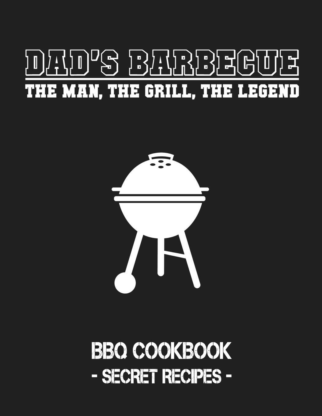 Dad's Barbecue - The Man, The Grill, The Legend: BBQ Cookbook - Secret Recipes For Men