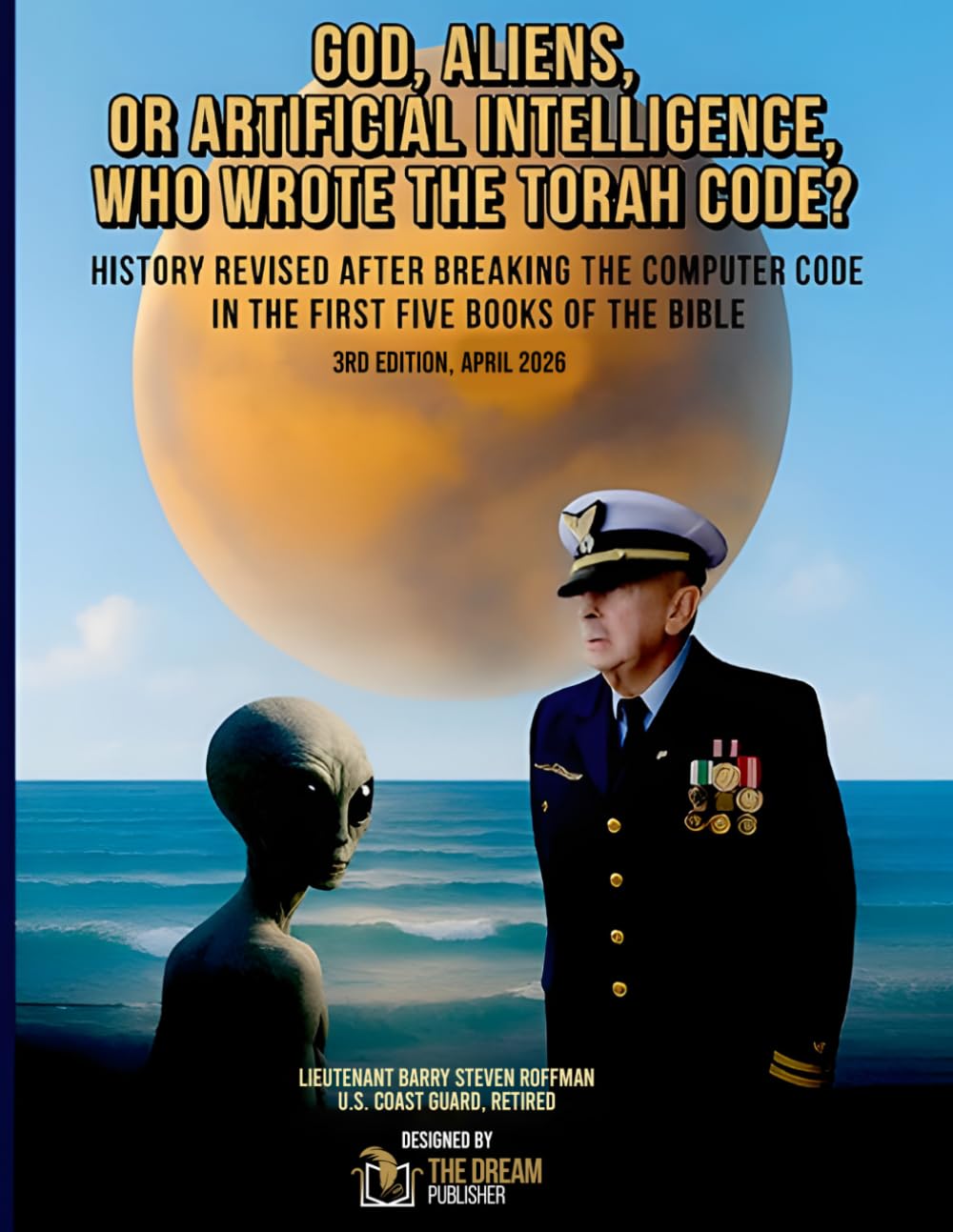GOD, ALIENS OR ARTIFICIAL INTELLIGENCE, WHO WROTE THE TORAH CODE?: History revised after breaking the computer code in the first five books of the Bible 3rd Edition