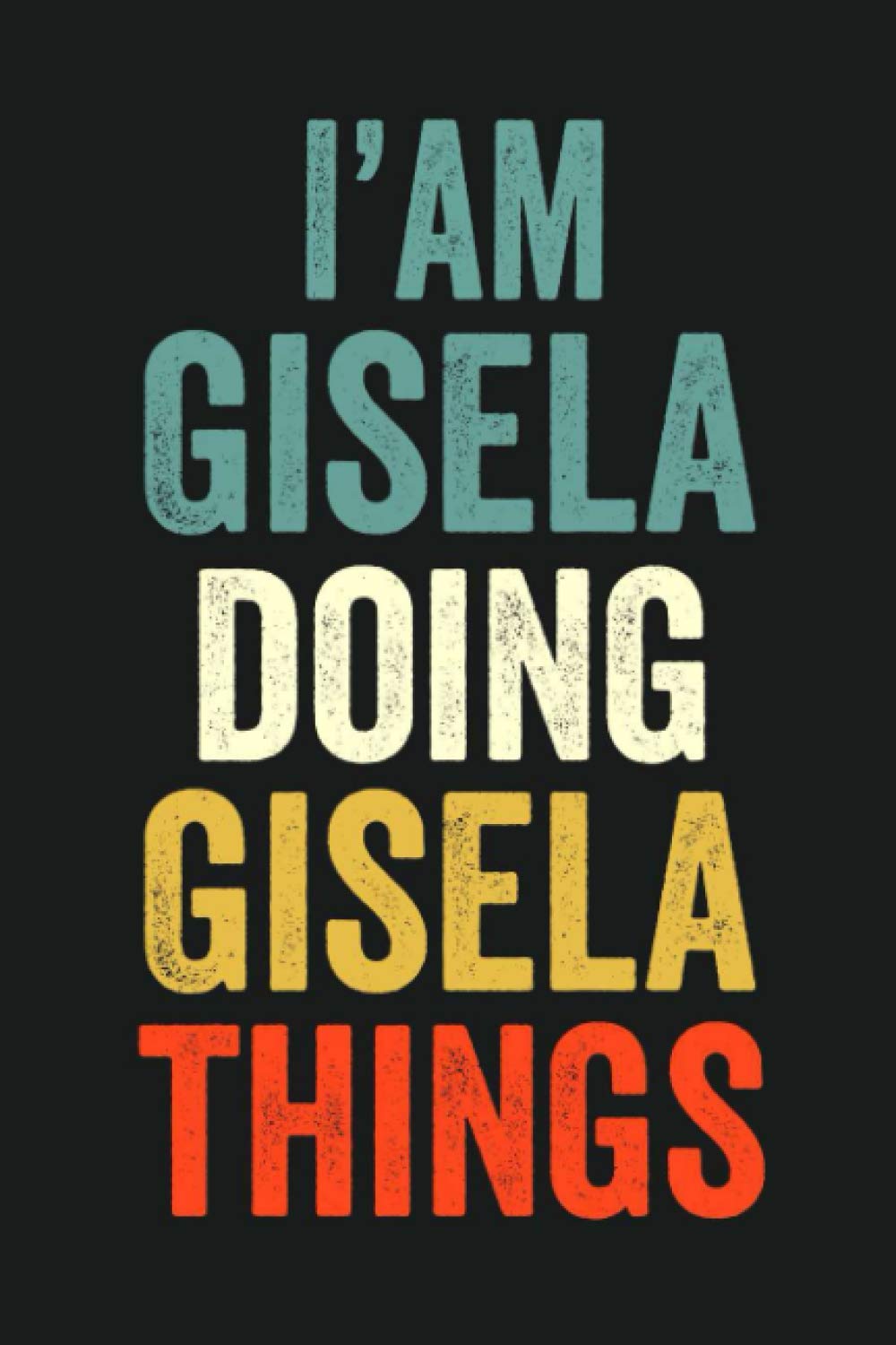 I'am Gisela Doing Gisela Things: Lined Notebook / Journal Gift, 120 Pages, 6 x 9 in, Personalized Journal Gift for Gisela, Gift Idea for Gisela, Cute, College Ruled