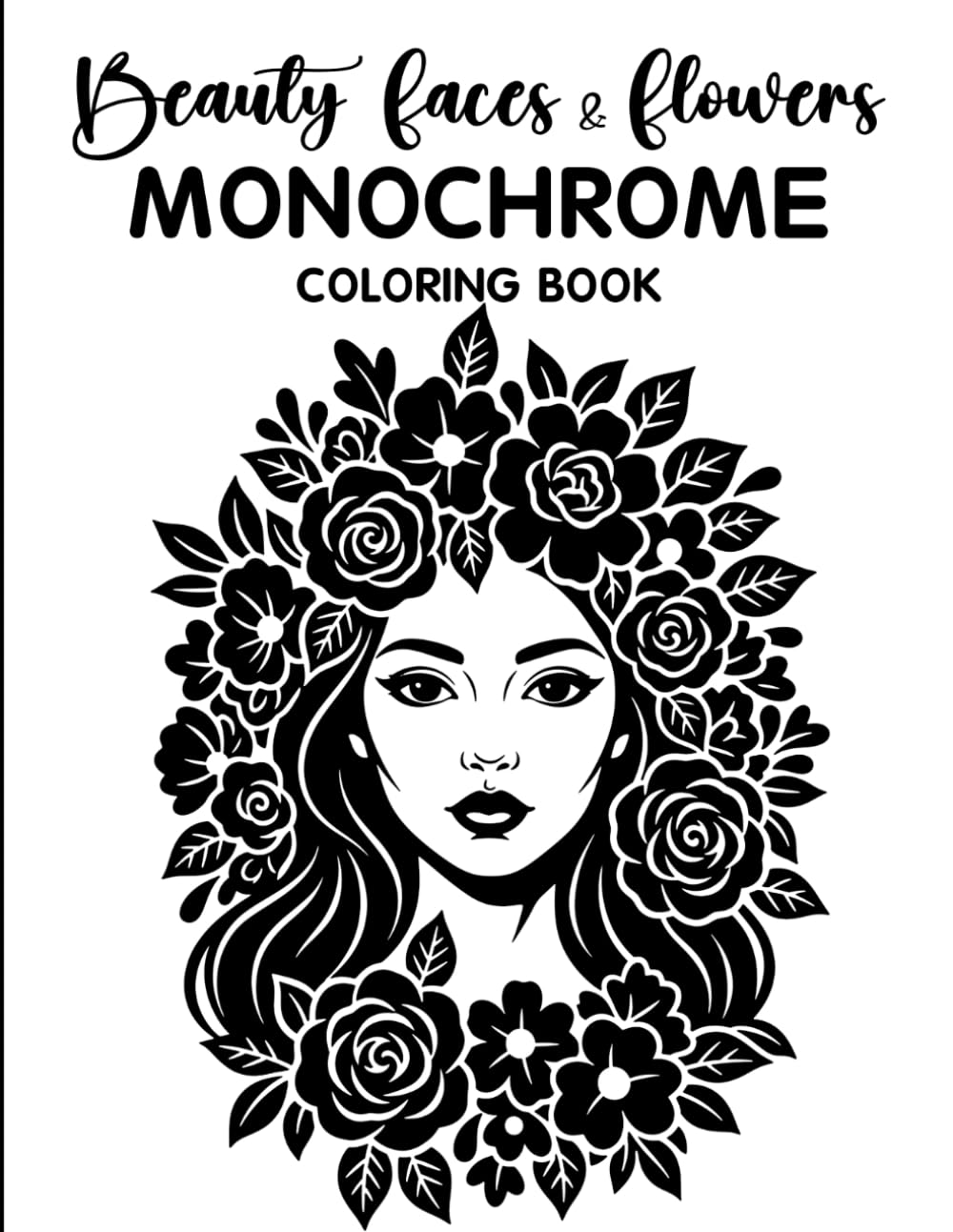 Beauty Faces & Flowers Monochrome Coloring Book: Relaxing Grayscale Coloring Pages with Beautiful Women, Floral Designs, Elegant Portraits, and Mindful Stress Relief for Teens & Adults