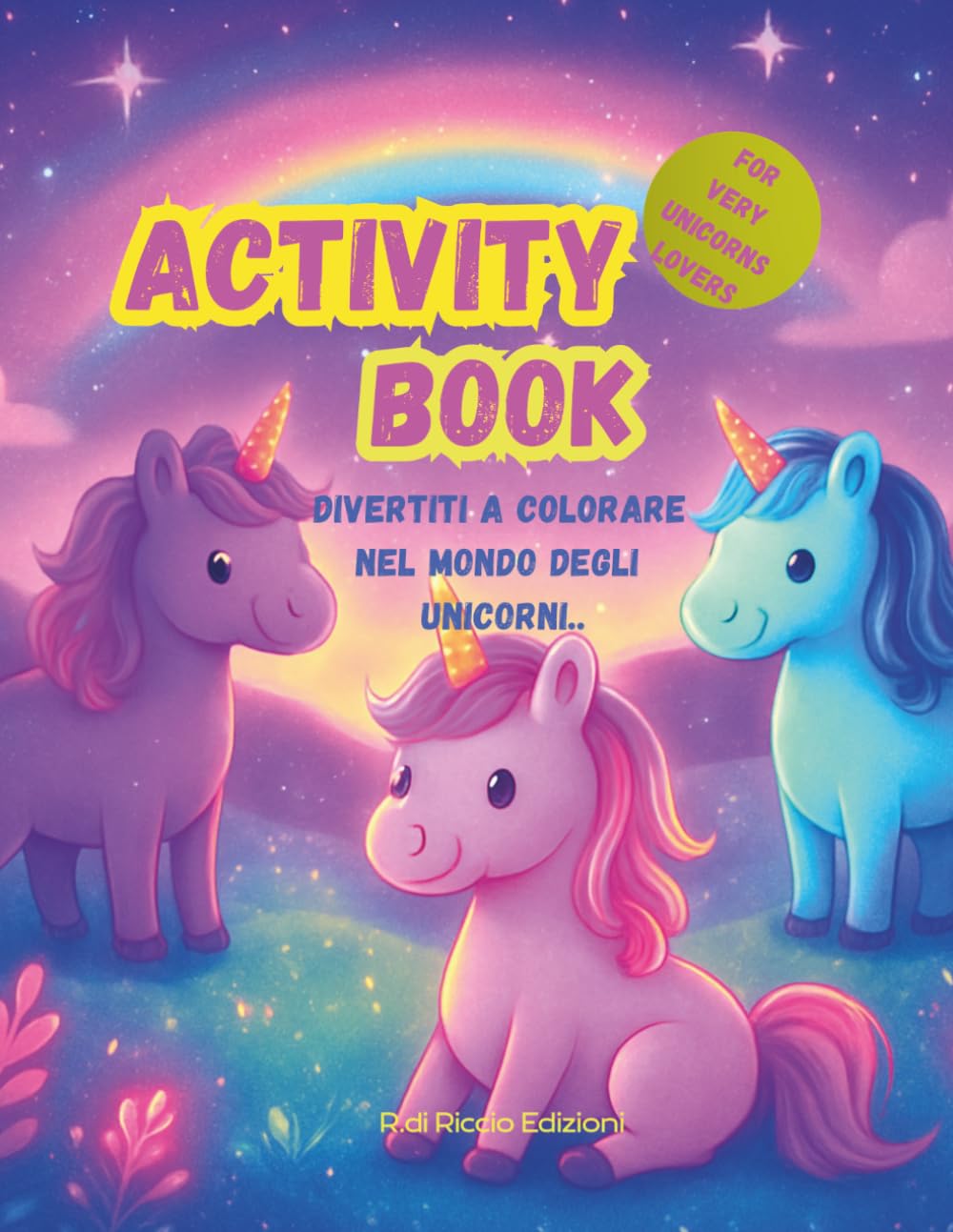 DIVERTITI A COLORARE NEL MONDO DEGLI UNICORNI: ACTIVITY BOOK ONLY FOR UNICORN LOVERS (DIVERTITI A COLORARE NEL MONDO...ACTIVITY BOOK ONLY FOR VERY LOVERS)