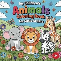 My Children`s Animals Coloring Book for Little Artists: Encourages Creativity, Focus & Fine Motor Skills – Adorable Coloring Fun for Toddlers B0F65LLV4L Book Cover