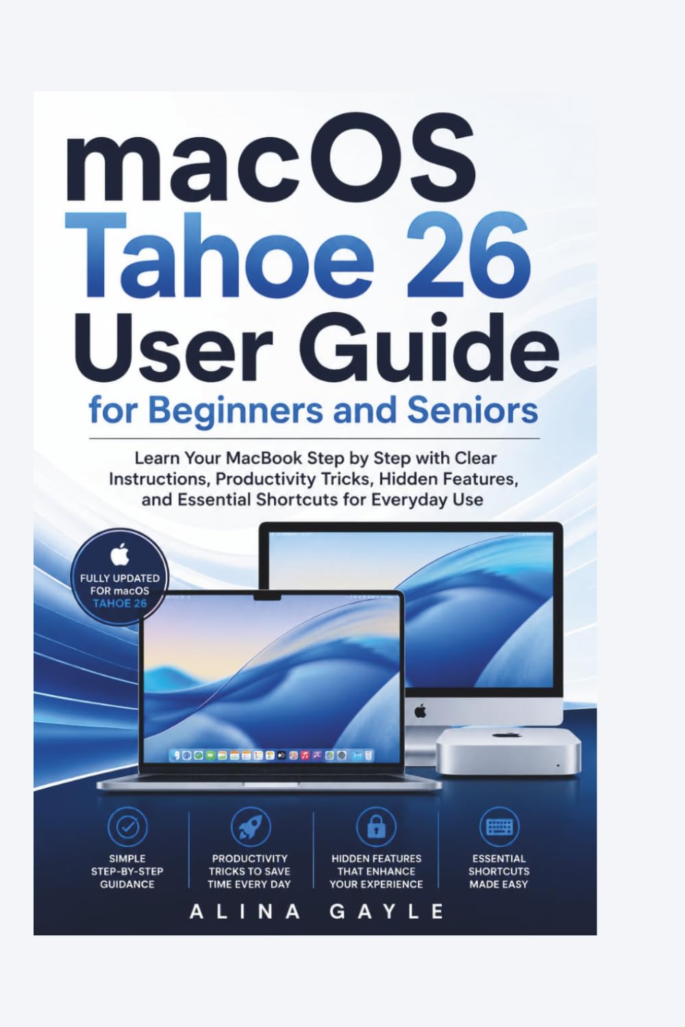 macOS Tahoe 26 User Guide for Beginners and Seniors: Learn Your MacBook Step by Step with Clear Instructions, Productivity Tricks, Hidden Features, and Essential Shortcuts for Everyday Use
