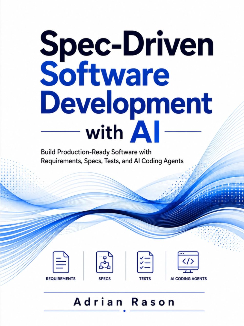 Spec-Driven Software Development with AI: Build Production-Ready Software with Requirements, Specs, Tests, and AI Coding Agents