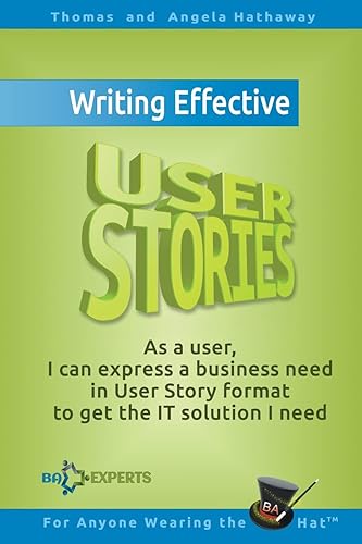 Writing Effective User Stories: As a User, I Can Express a Business Need in User Story Format To Get the IT Solution I Need: 4 (Business Analysis Fundamentals - Simply Put!)