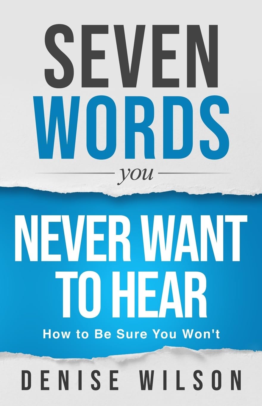 Seven Words You Never Want to Hear: How to Be Sure You Won't