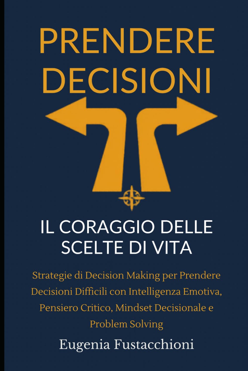 Prendere Decisioni: Il Coraggio delle Scelte di Vita: Strategie di Decision Making per Prendere Decisioni Difficili con Intelligenza Emotiva, Pensiero Critico, Mindset Decisionale e Problem Solving