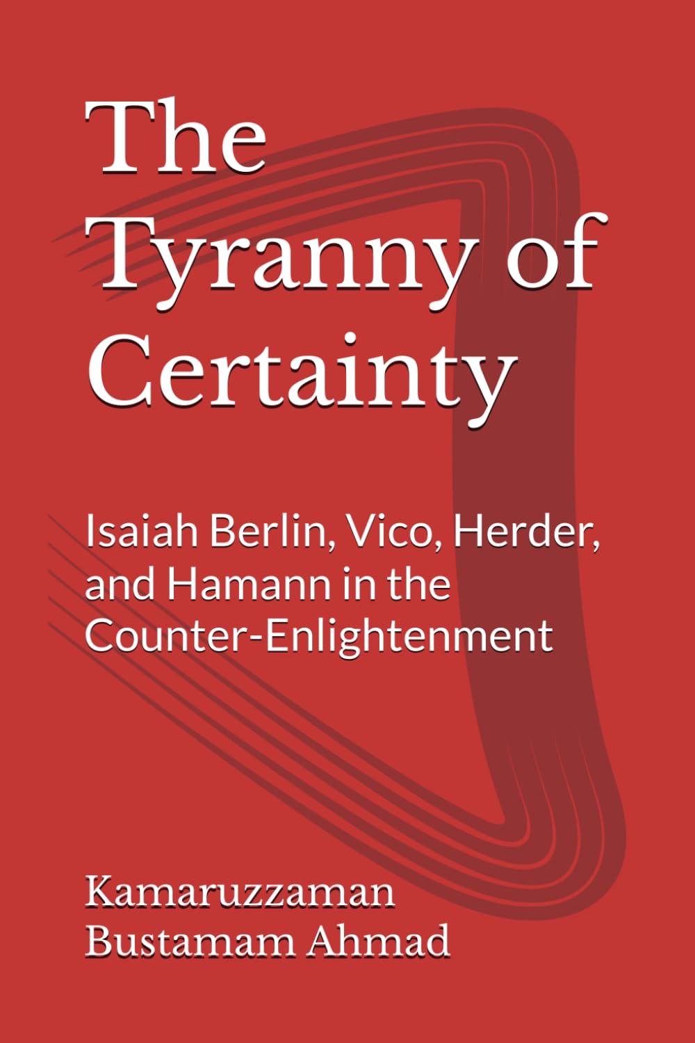 The Tyranny of Certainty: Isaiah Berlin, Vico, Herder, and Hamann in the Counter-Enlightenment (Berlin Studies)