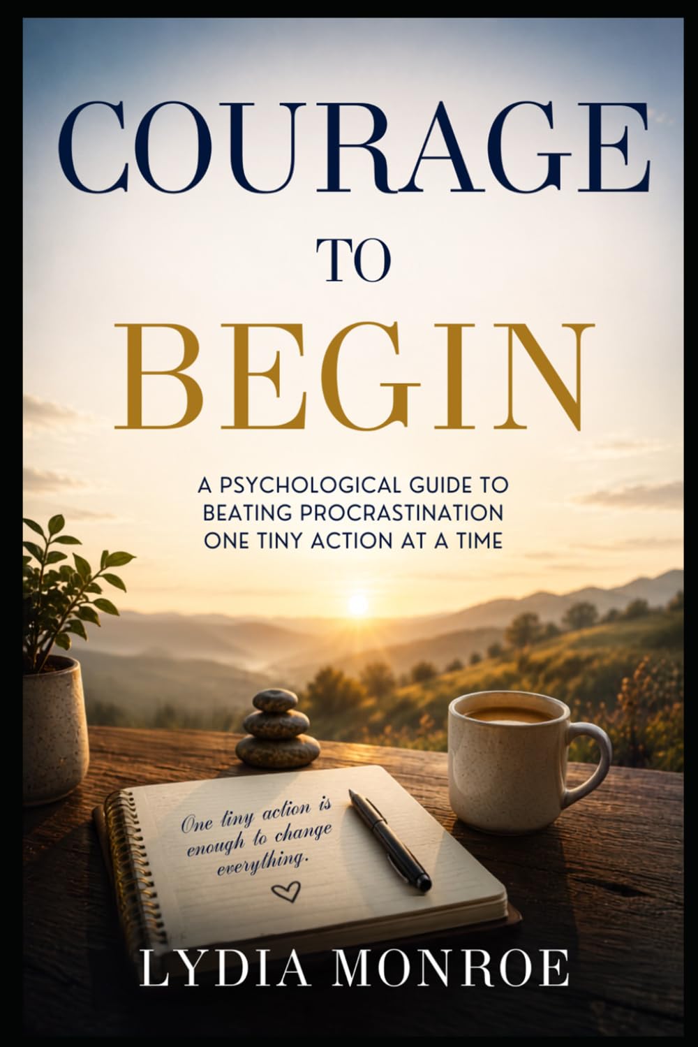 Courage to Begin: A Psychological Guide to Beating Procrastination One Tiny Action at a Time