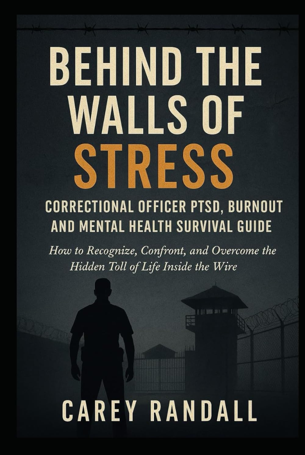 Behind the Walls of Stress Correctional Officer PTSD, Burnout, and Mental Health Survival Guide: How to Recognize, Confront, and Overcome the Hidden Toll of Life Inside the Wire