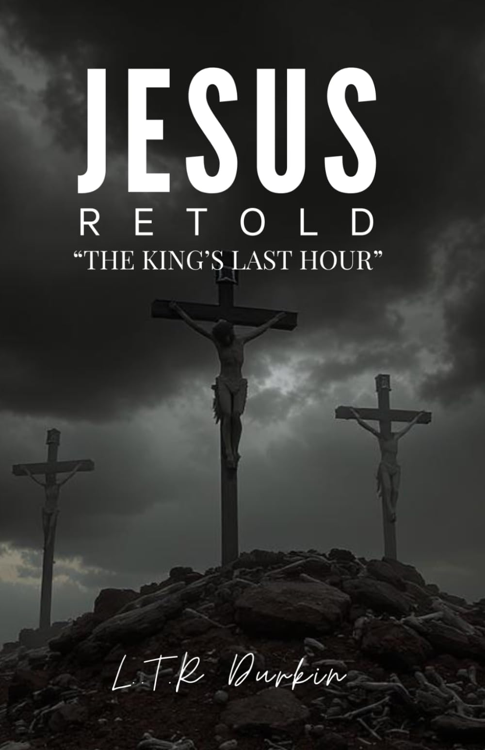 Jesus Retold: The King's FInal Hour: The Passion, Crucifixion, and Resurrection That Shattered Death's Power Forever (Jesus Retold: "The Jesus Trilogy: A Biblical Epic of the Messiah's Life")