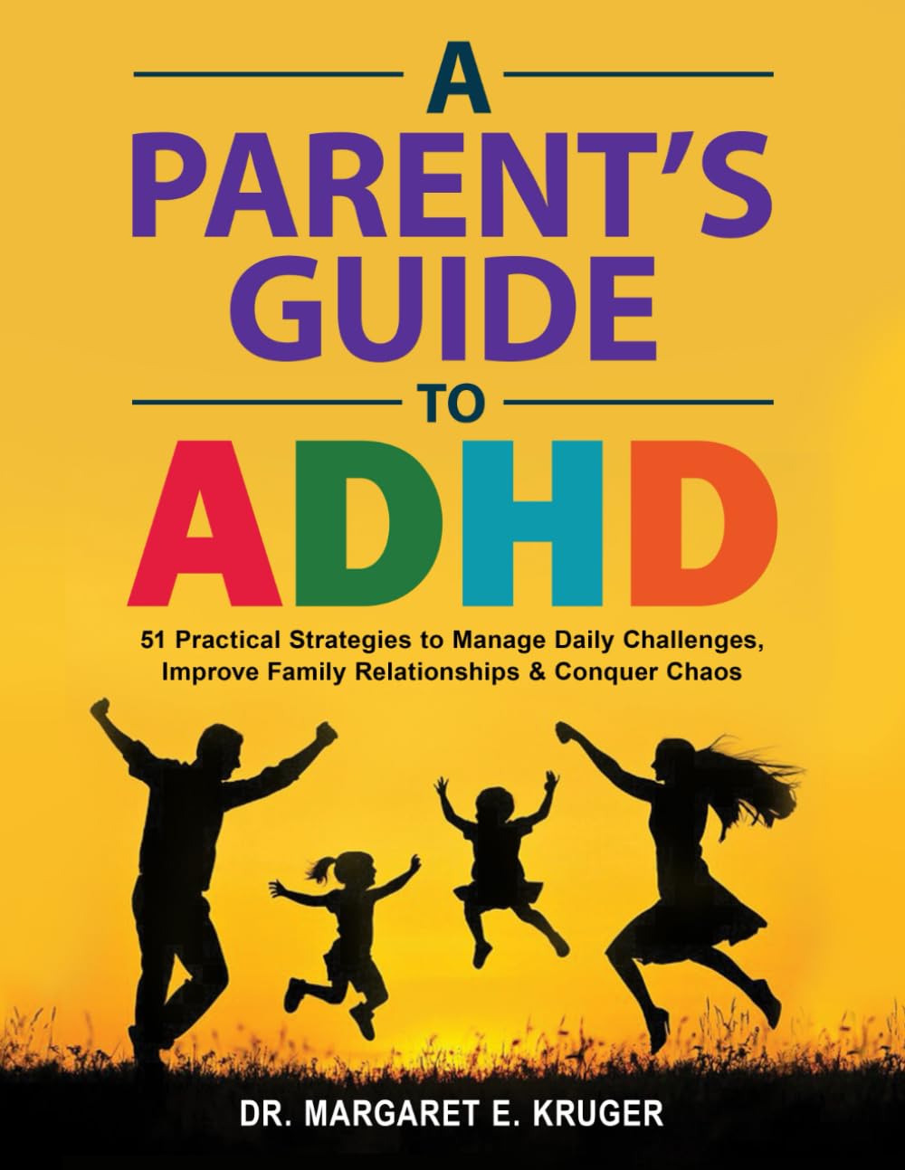 A Parent’s Guide to ADHD: 51 Practical Strategies to Manage Daily Challenges, Improve Family Relationships, & Conquer Chaos