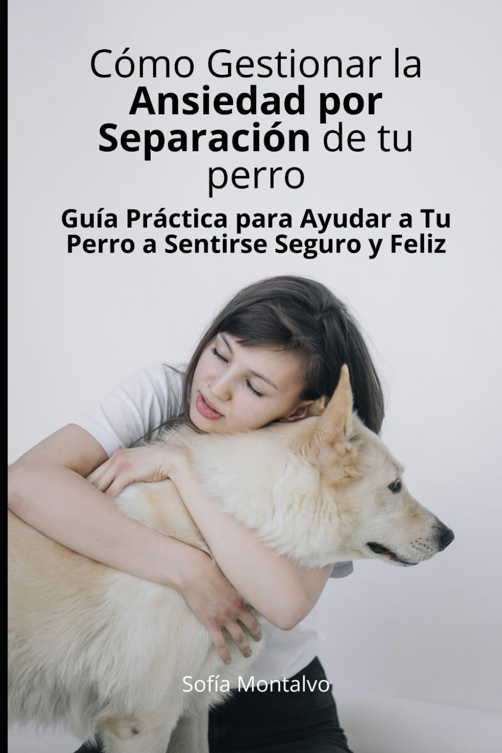 Cómo Gestionar la Ansiedad por Separación de Tu perro: Guía Práctica para Ayudar a Tu Perro a Sentirse Seguro y Feliz