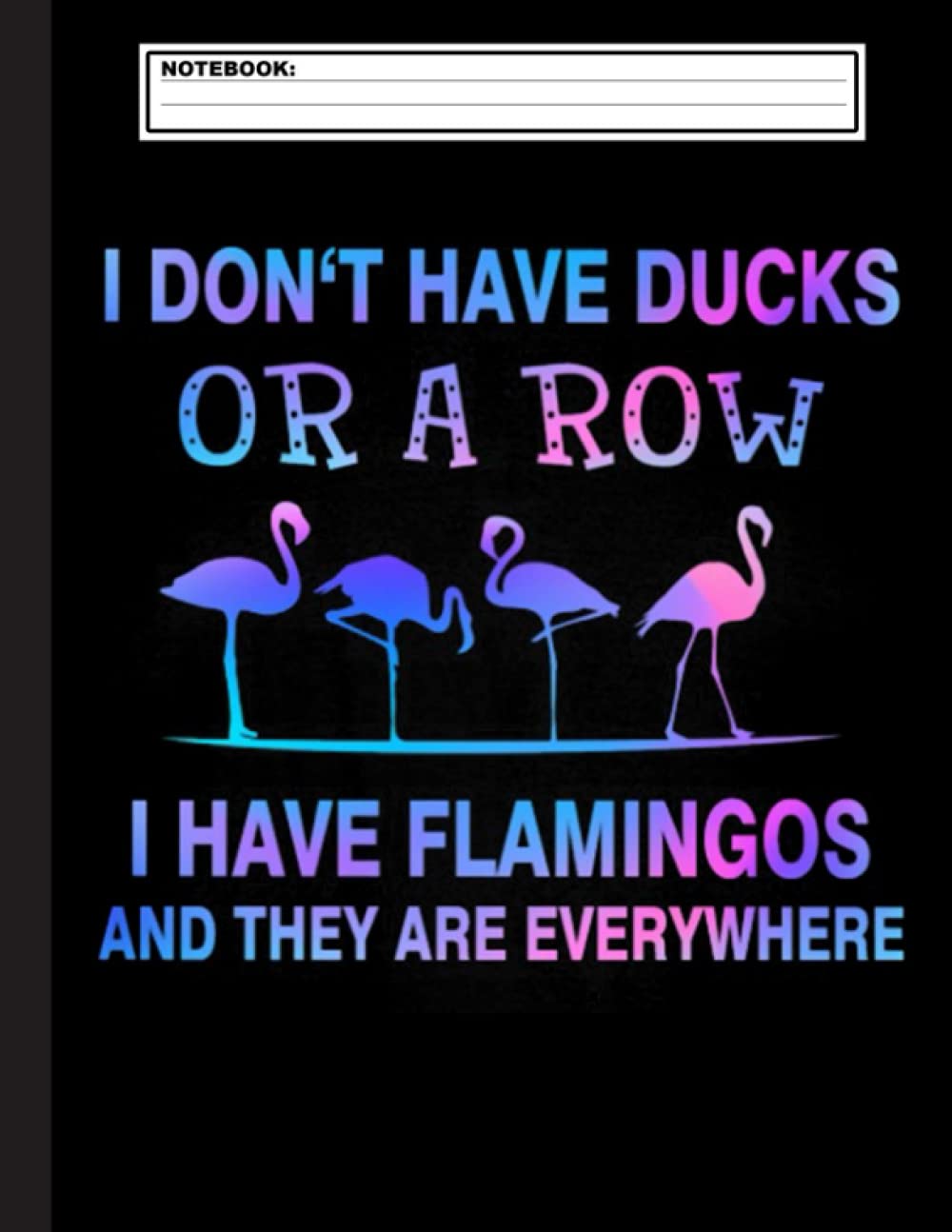 I Dont Have Ducks Or A Row I Have Flamingos And They Are Everywhere Notebook: Cute Flamingo Notebook Trendy Pink Tropical Flamingo Composition ... Note taking Flamingo notebook,with Line pages