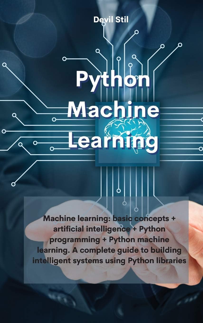 Python Machine Learning: Machine learning: basic concepts + artificial intelligence + Python programming + Python machine learning. A complete guide ... intelligent systems using Python libraries