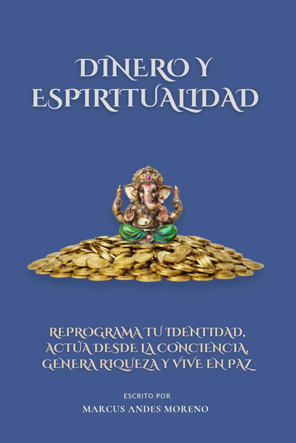 Dinero y espiritualidad: Reprograma tu identidad, actúa desde la conciencia, genera riqueza y vive en paz