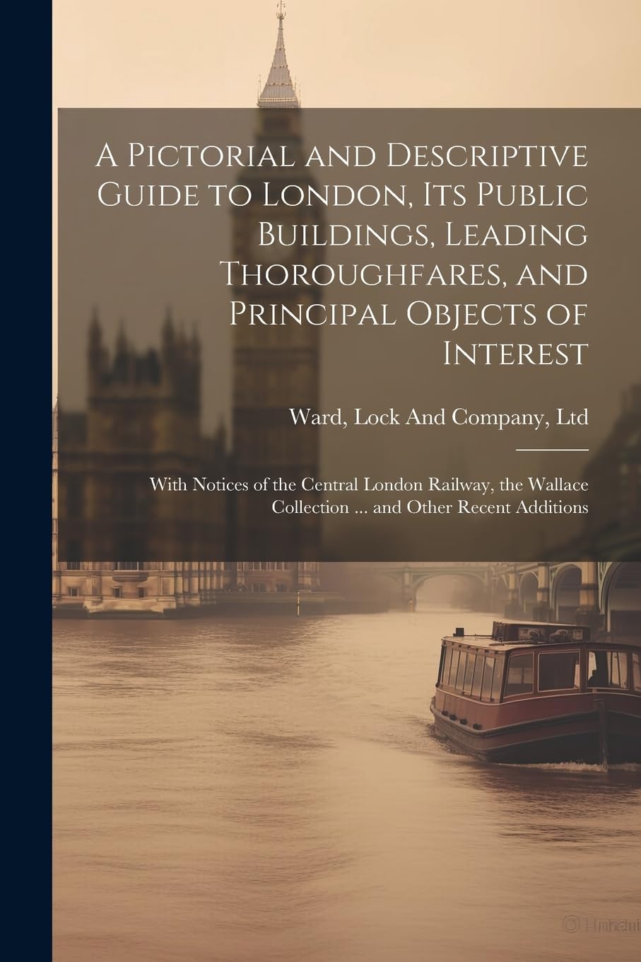 A Pictorial and Descriptive Guide to London, Its Public Buildings, Leading Thoroughfares, and Principal Objects of Interest: With Notices of the ... Collection ... and Other Recent Additions