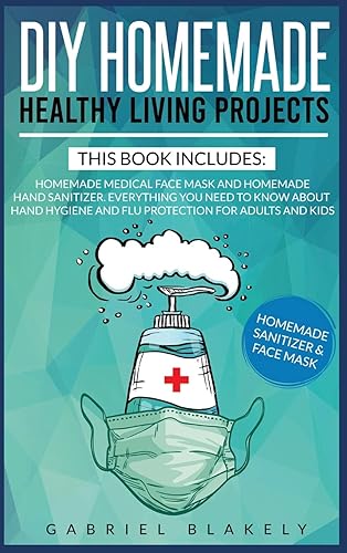 Diy Homemade Healthy Living Projects: This Book Includes: Homemade Medical Face Mask And Homemade Hand Sanitizer. Everything You Need To Know About Hand Hygiene And Flu Protection For Adults And Kids