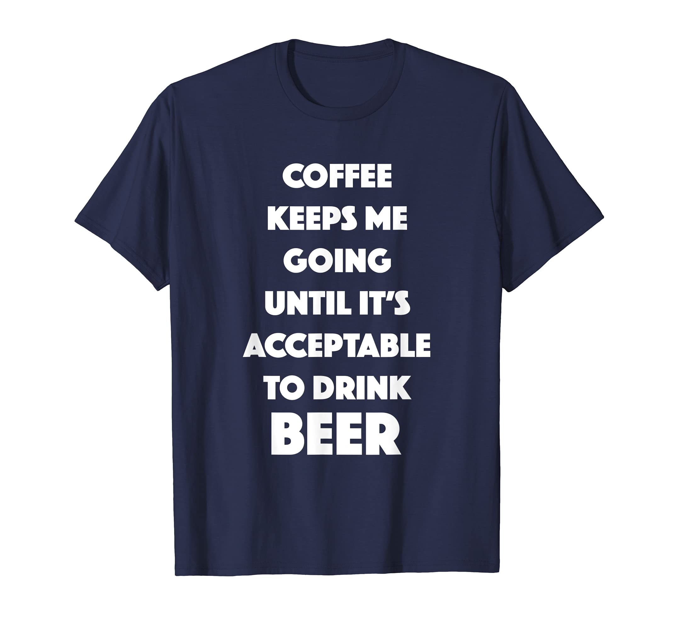 Coffee Keeps Me Going Until It's Aceptable To Drink Beer