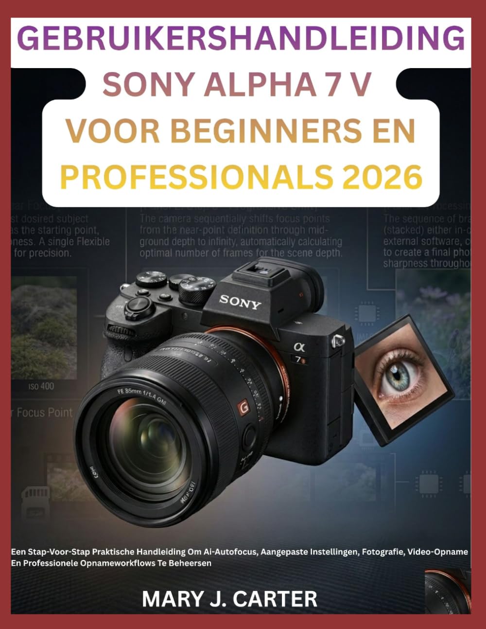 GEBRUIKERSHANDLEIDING SONY ALPHA 7 V VOOR BEGINNERS EN PROFESSIONALS 2026: Een Stap-Voor-Stap Praktische Handleiding Om Ai-Autofocus, Aangepaste ... En Professionele Opnameworkflows Te Beheersen