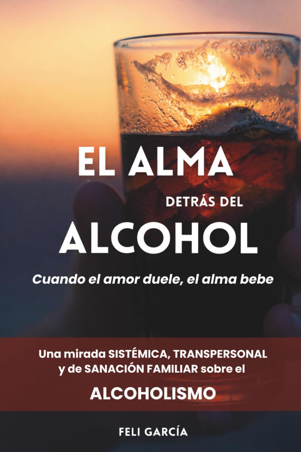 El alma detrás del alcohol: Cuando el amor duele, el alma bebe. Una mirada sistémica, transpersonal y de sanación familiar sobre el alcoholismo.