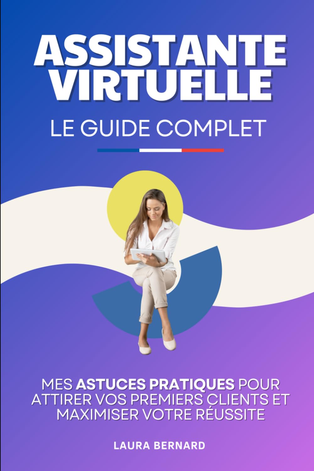 Assistante Virtuelle - Le Guide Complet: Mes Astuces Pratiques pour Attirer vos Premiers Clients et Maximiser Votre Réussite | Livre Adjointe ... Virtuelle | Devenir Libre Financièrement