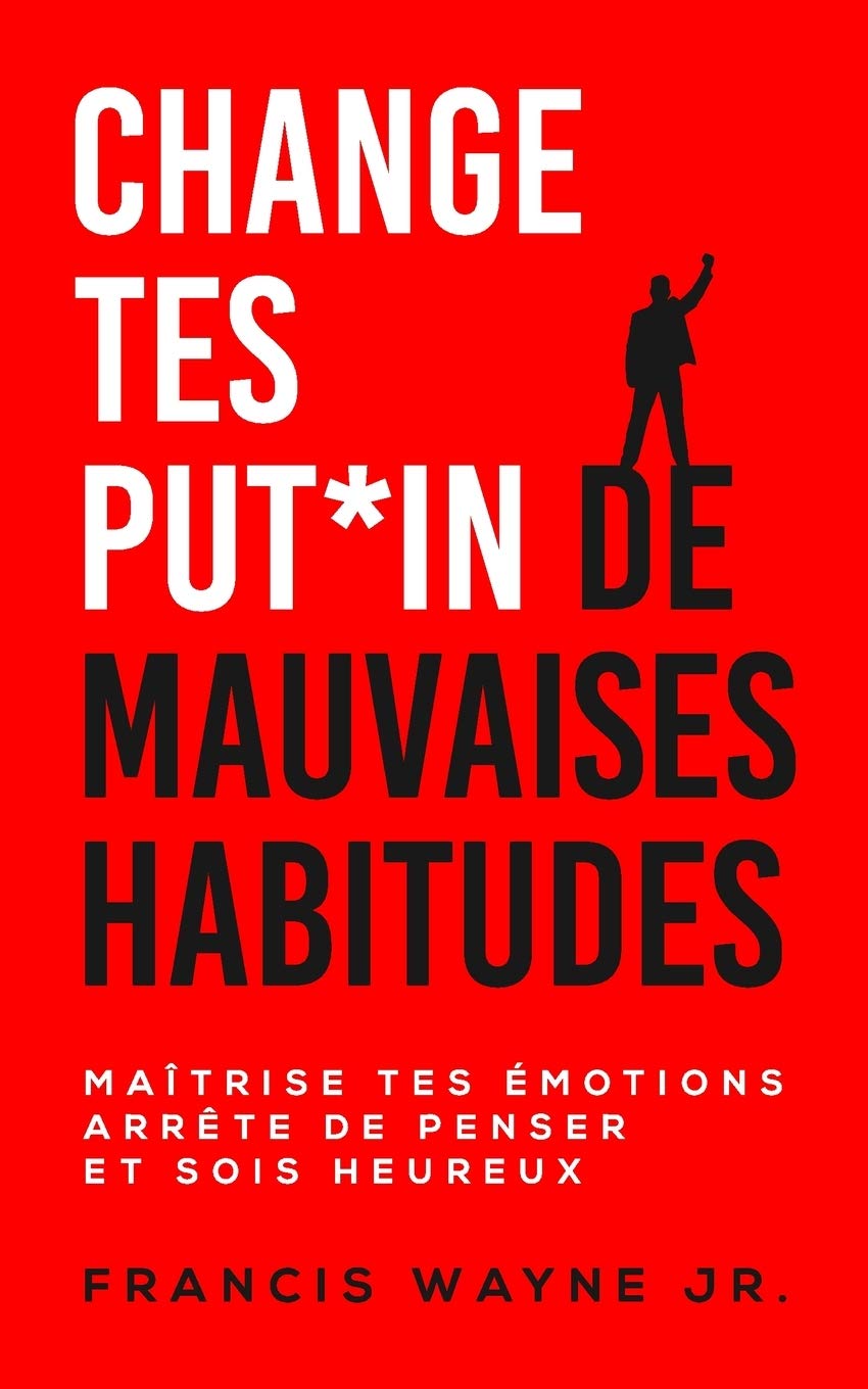 Change tes PUT*IN de mauvaises habitudes: Maîtrise tes émotions, arrête de trop penser et sois heureux
