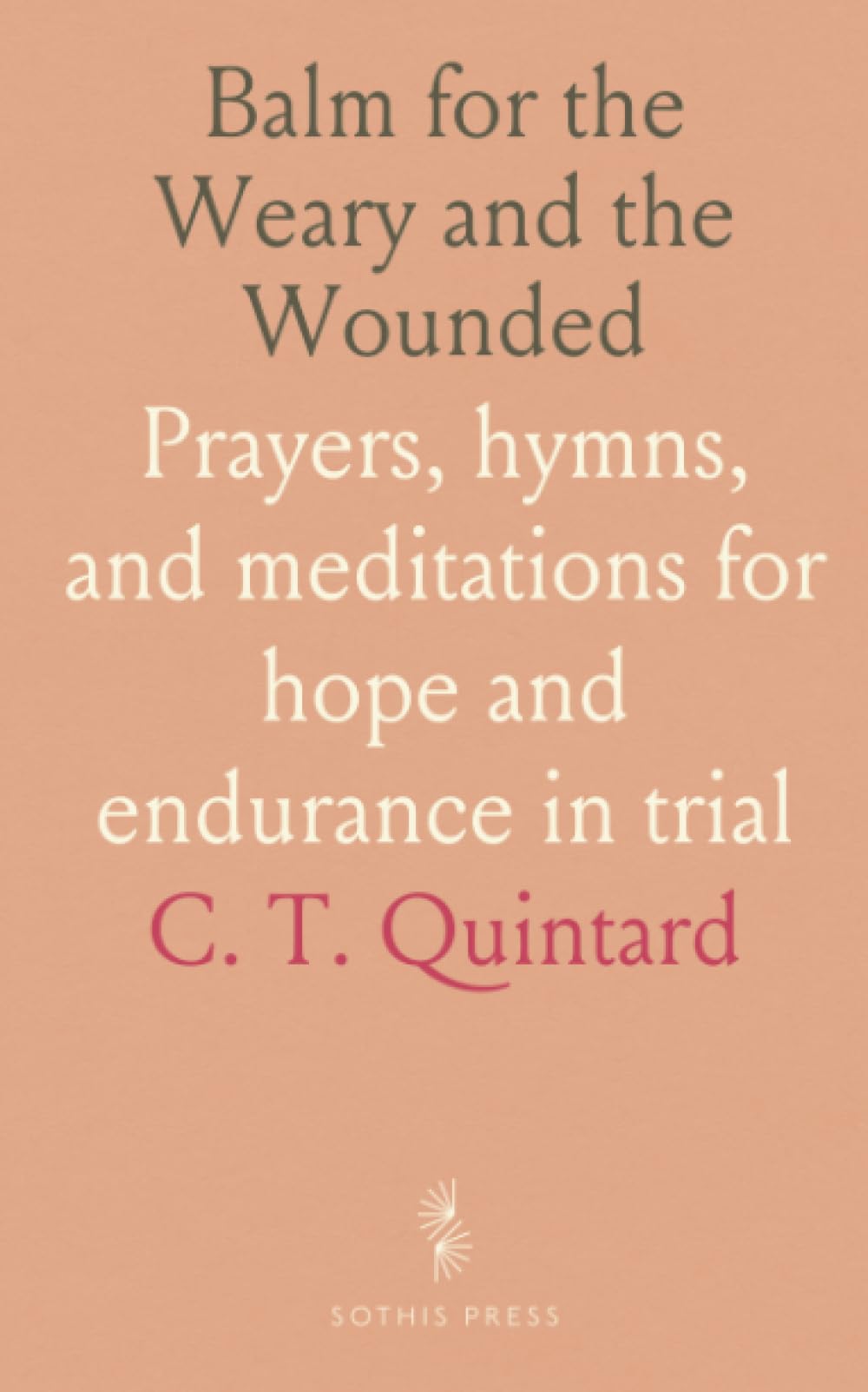 Balm for the Weary and the Wounded: Prayers, hymns, and meditations for hope and endurance in trial