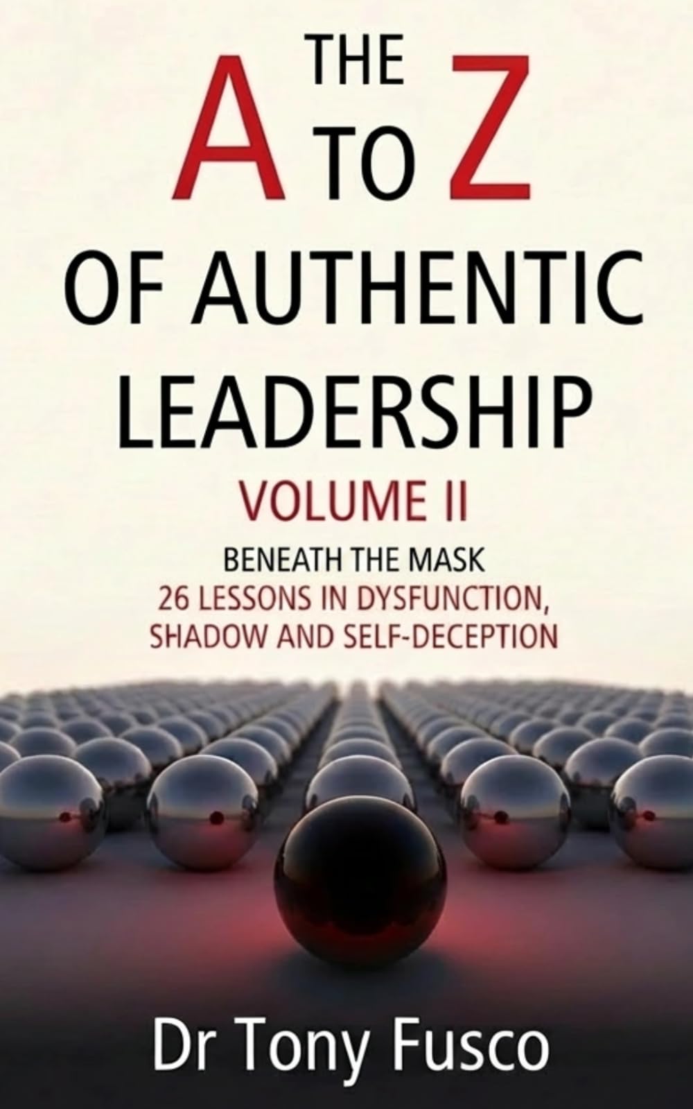 The A to Z of Authentic Leadership: Volume II: Beyond the Mask: 26 Lessons in Dysfunction, Shadow and Self-Deception