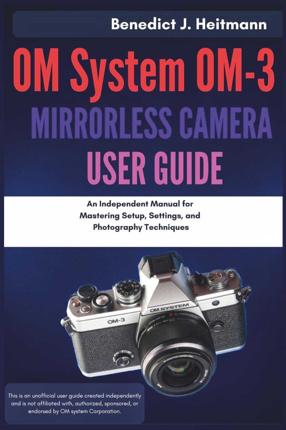OM System OM-3 Mirrorless Camera User Guide: An Independent Manual for Mastering Setup, Settings, and Photography Techniques