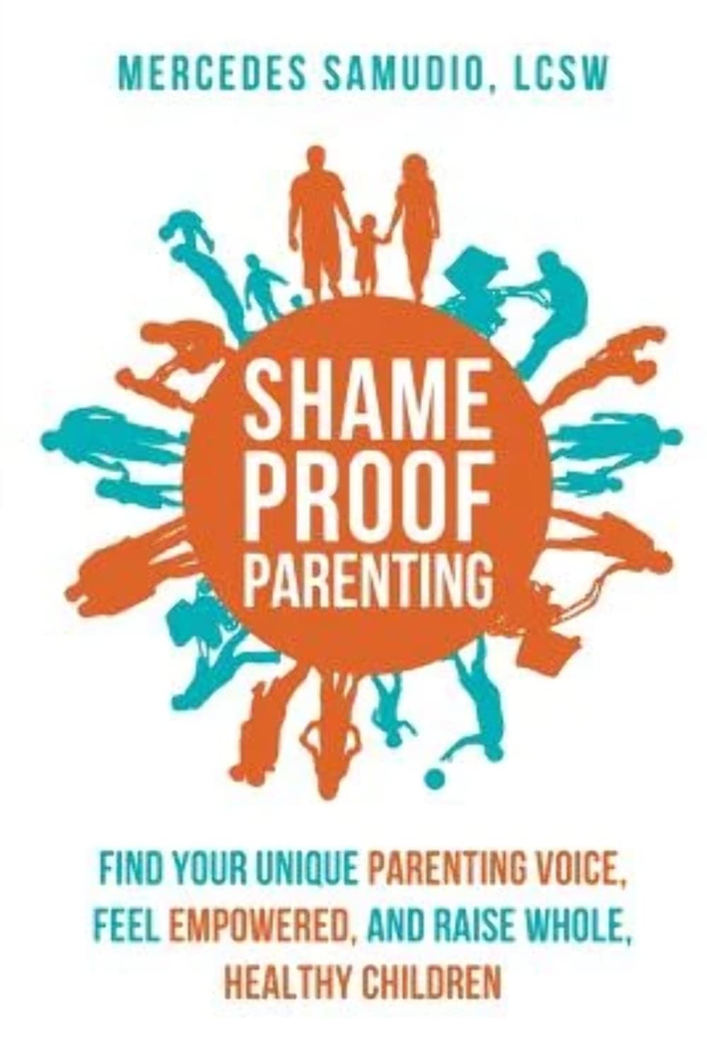 Shame-Proof Parenting: Find your unique parenting voice, feel empowered, and raise whole, healthy children