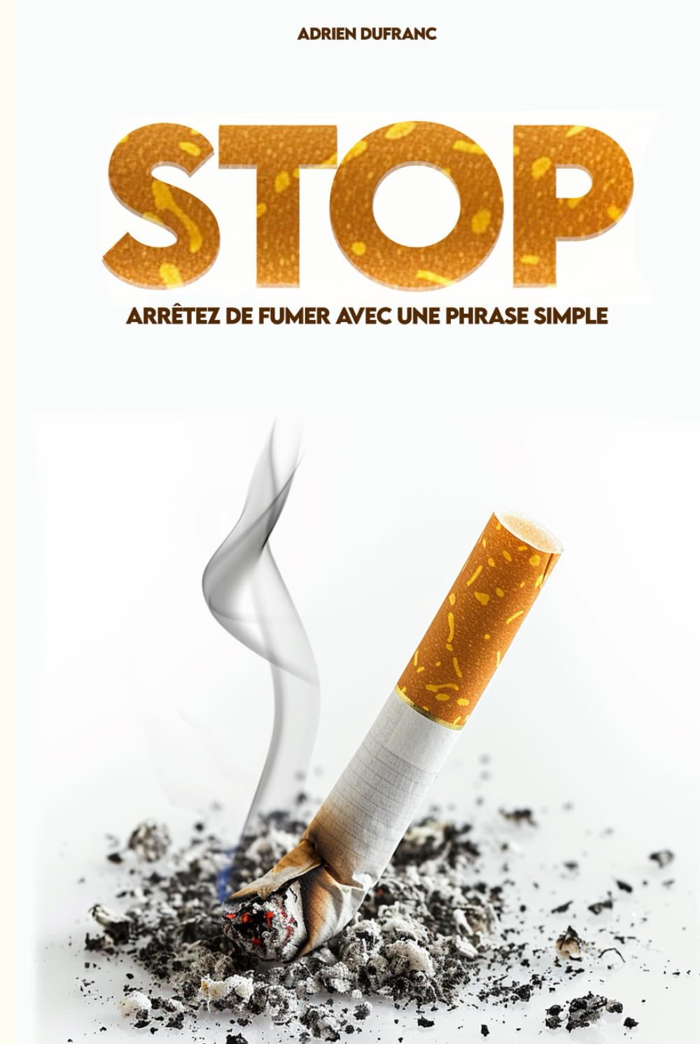 Arrêter de fumer grâce à une phrase simple: Repérer les pièges du tabac, résister aux envies de la nicotine et savourer une vie plus saine sans ... la cigarette, en finir avec ses addictions.)