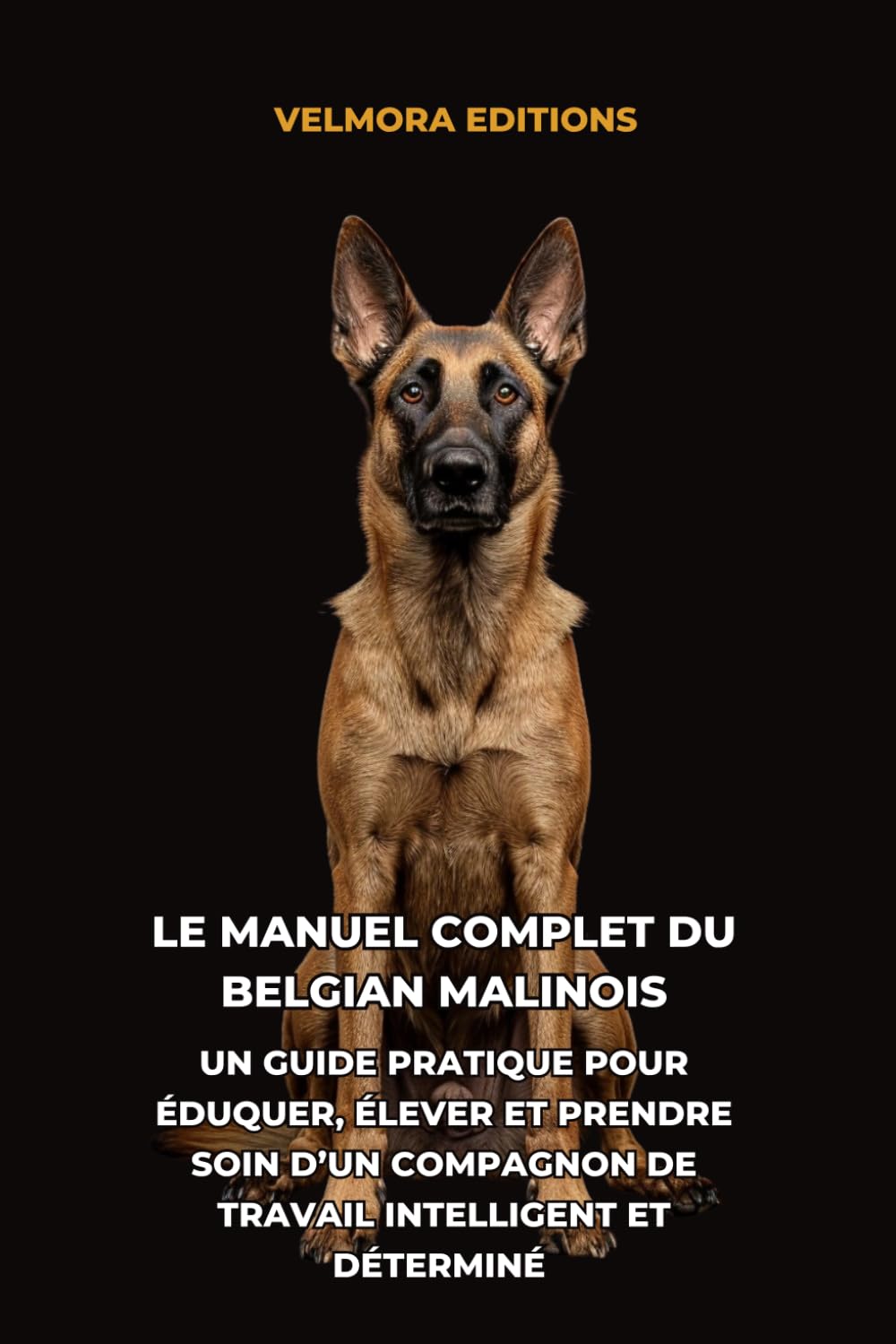 Le Manuel Complet du Belgian Malinois: Un Guide Pratique pour Éduquer, Élever et Prendre Soin d’un Compagnon de Travail Intelligent et Déterminé