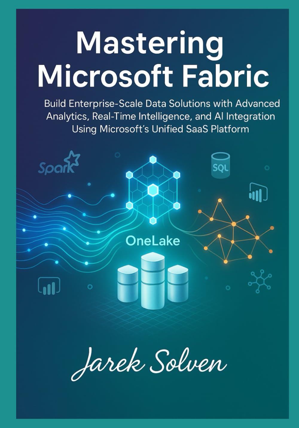 Mastering Microsoft Fabric: The Complete Practitioner's Guide to Modern Data Platform Engineering: Build Enterprise-Scale Data Solutions with Advanced Analytics, Real-Time Intelligence, and AI