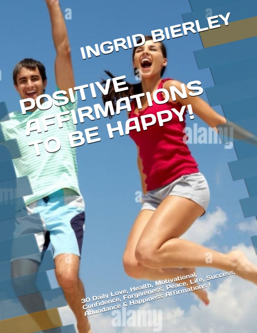 POSITIVE AFFIRMATIONS TO BE HAPPY!: 30 Daily Love, Health, Motivational, Confidence, Forgiveness, Peace, Life, Success, Abundance & Happiness Affirmations !