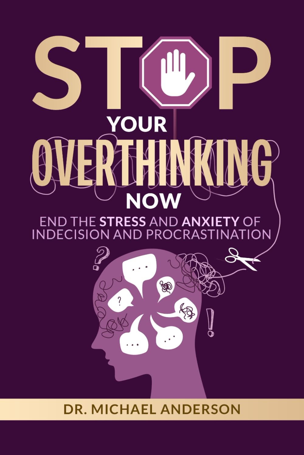 Stop Your Overthinking Now: End the stress and anxiety of indecision and procrastination