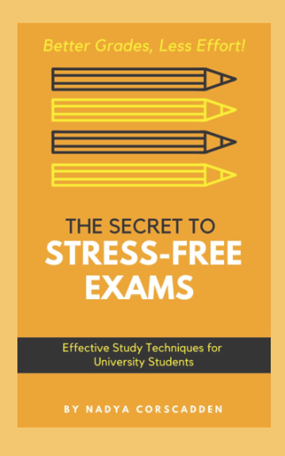 The Secret to Stress-Free Exams; Effective Study Techniques for University Students: Better Grades, Less Effort