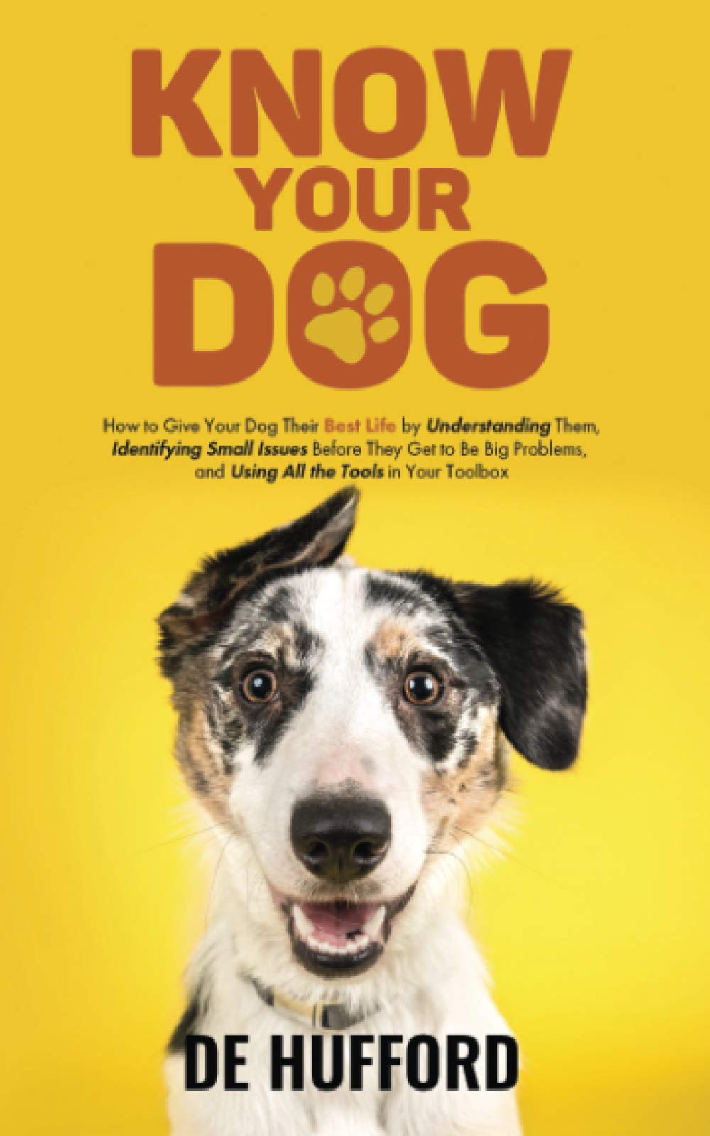 Know Your Dog: How to Give Your Dog Their Best Life by Understanding Them, Identifying Small Issues Before They Get to Be Big Problems, and Using All the Tools in Your Toolbox