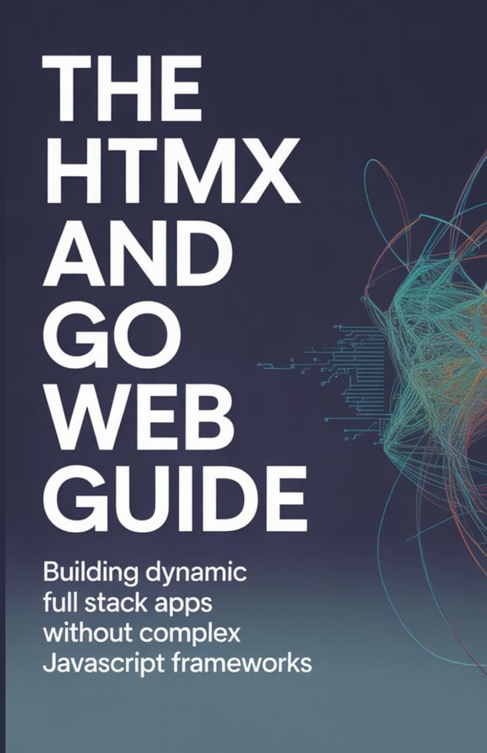 The HTMX and Go Web Guide: Building Dynamic Full Stack Apps Without Complex JavaScript Frameworks