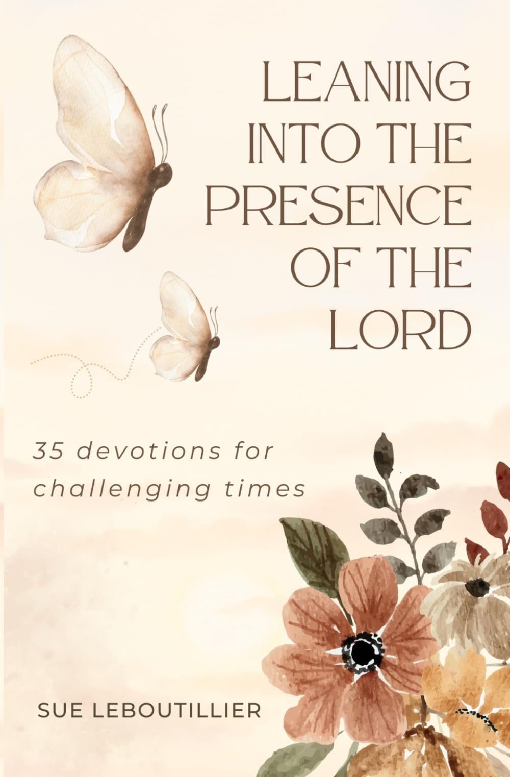 Leaning into the Presence of the Lord: 35 Devotions for Challenging Times