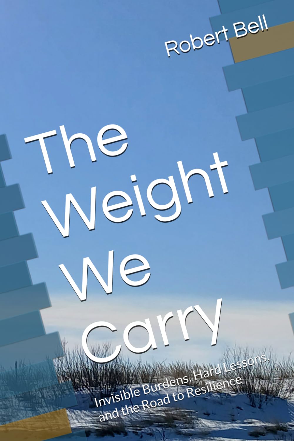 The Weight We Carry: Invisible Burdens, Hard Lessons, and the Road to Resilience (The Weight We Carry Series explores the unseen struggles that shape ... quiet strength we discover along the way.)
