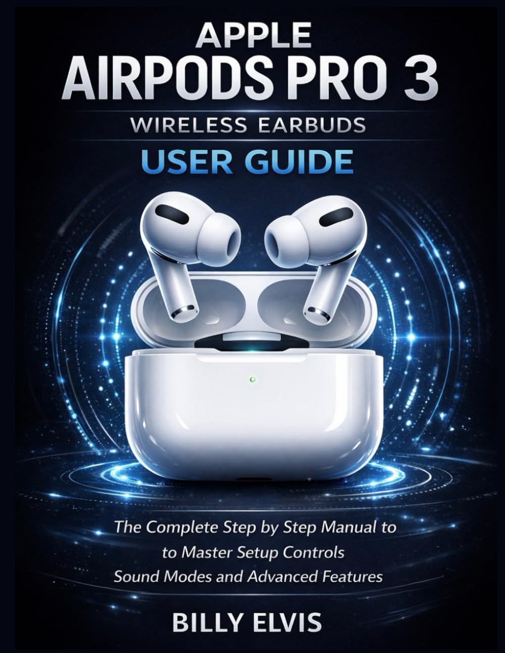 Apple AirPods Pro 3 Wireless Earbuds USER GUIDE: The Complete Step by Step Manual to Master Setup Controls Sound Modes and Advanced Features
