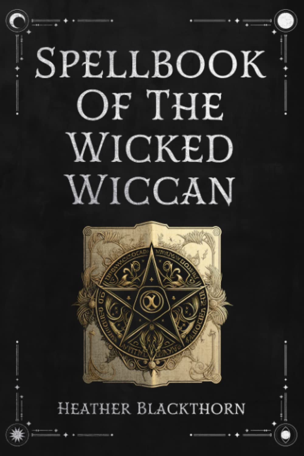 Spellbook Of The Wicked Wiccan: An Encyclopedic Witchcraft Book of Powerful Magick, Manifestation, Spell-Casting, Love, Healing, Prosperity & more - Witchy Gift for Pagan Witches (Wicca Compendium)