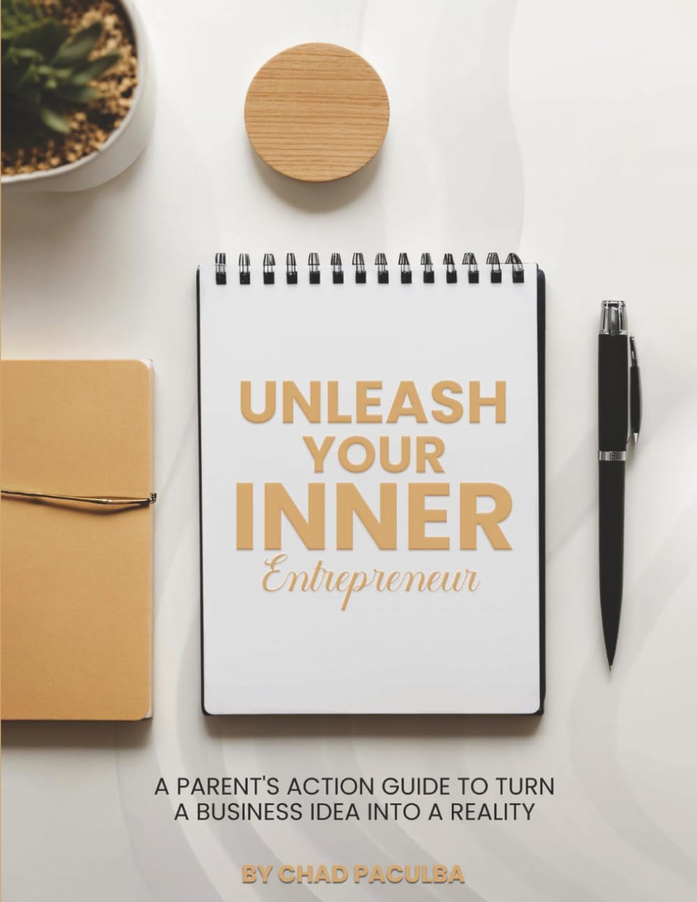 Unleash Your Inner Entrepreneur: A Parent's Action Guide to Turn a Business Idea into a Reality